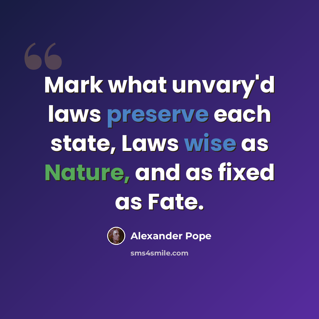 “Mark what unvary'd laws preserve each state, Laws wise as Nature, and as fixed as Fate.” quote by Alexander Pope