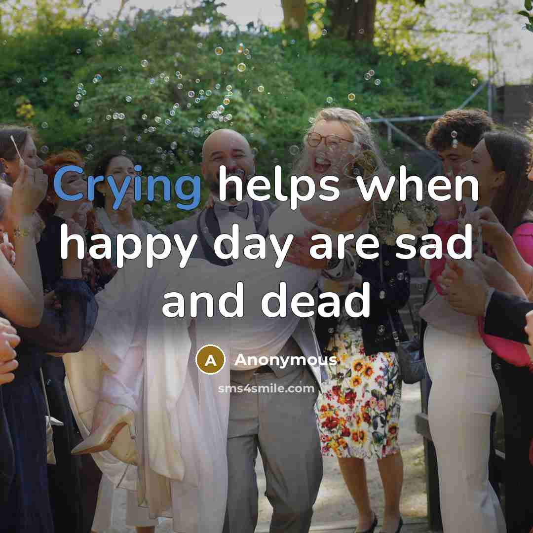 “Crying helps when happy day are sad and dead” quote by Anonymous