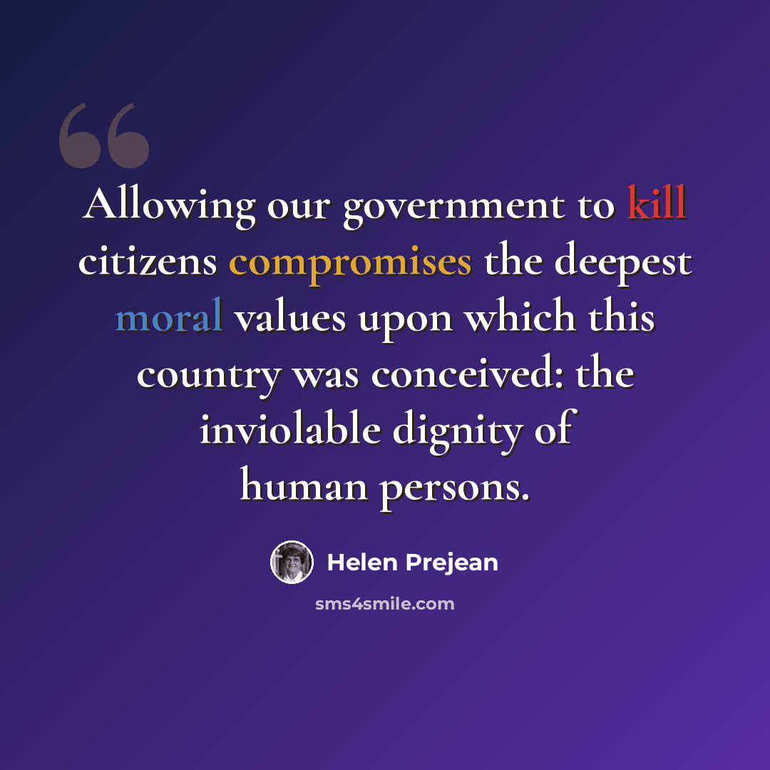 “Allowing our government to kill citizens compromises the deepest moral values upon which this country was conceived: the inviolable dignity of human persons.” quote by Helen Prejean
