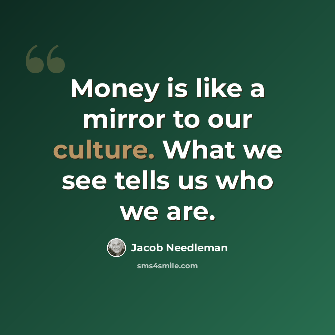 “Money is like a mirror to our culture. What we see tells us who we are.” quote by Jacob Needleman