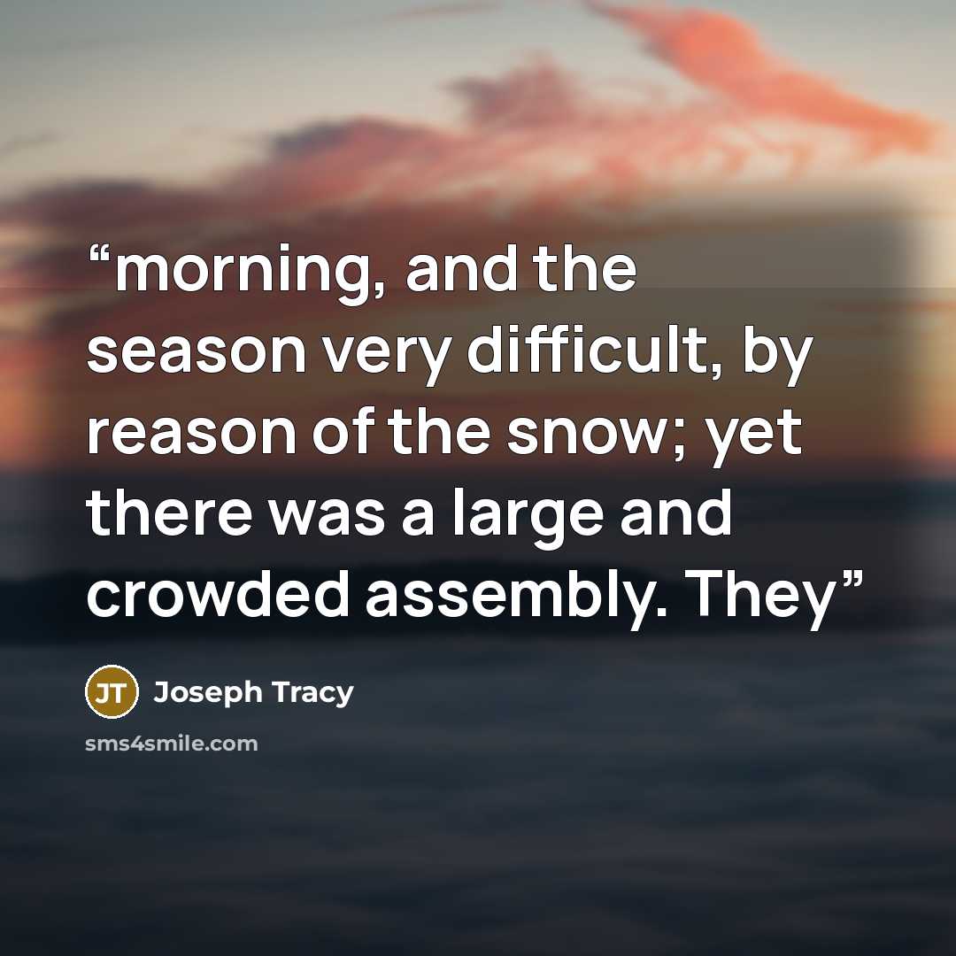 “morning, and the season very difficult, by reason of the snow; yet there was a large and crowded assembly. They” quote by Joseph Tracy