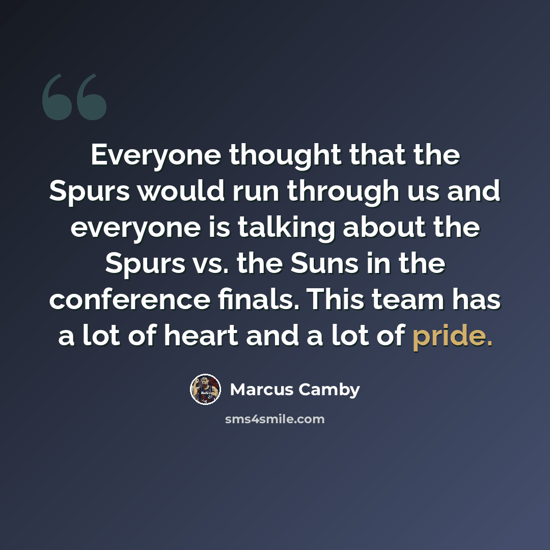 “Everyone thought that the Spurs would run through us and everyone is talking about the Spurs vs. the Suns in the conference finals. This team has a lot of heart and a lot of pride.” quote by Marcus Camby