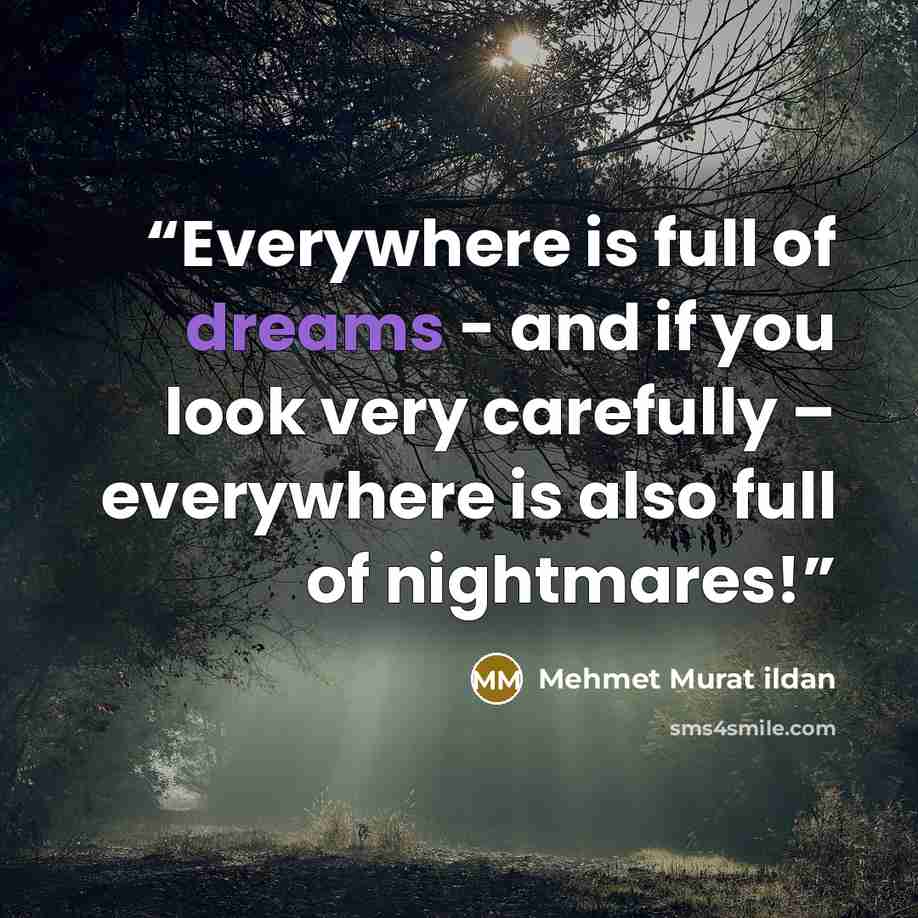 “Everywhere is full of dreams - and if you look very carefully – everywhere is also full of nightmares!” quote by Mehmet Murat ildan