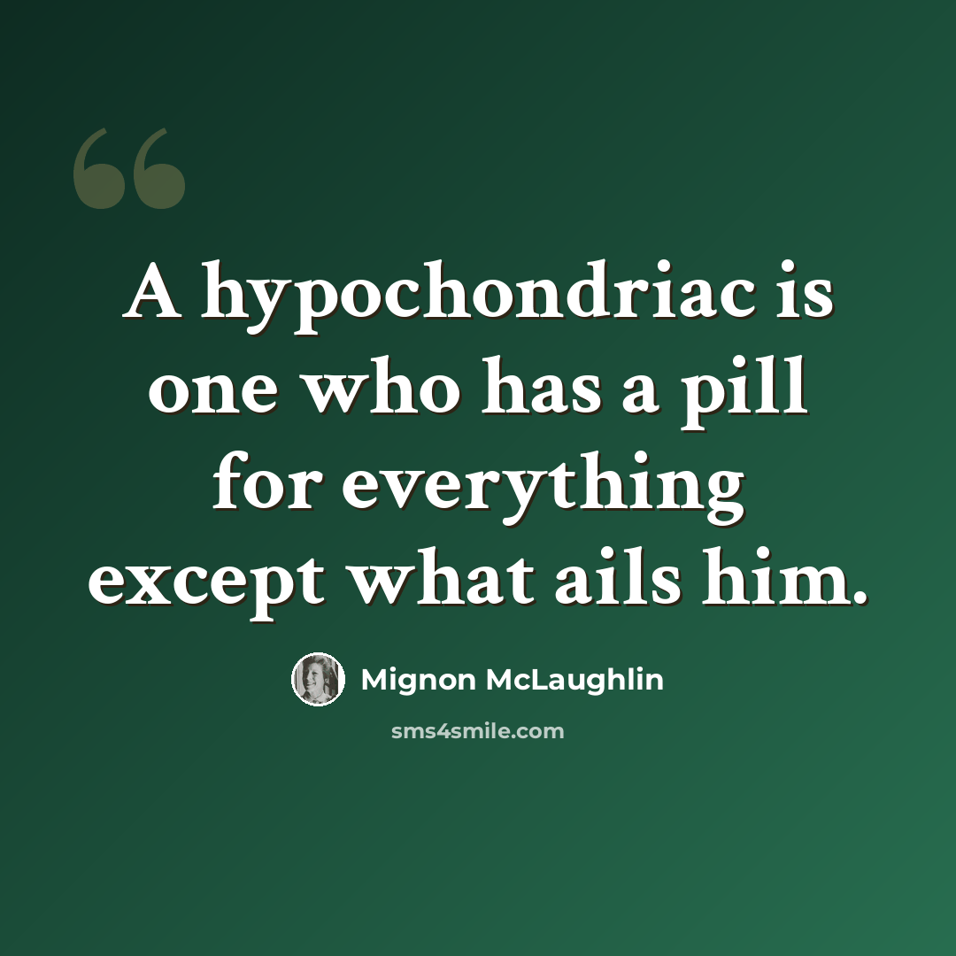 “A hypochondriac is one who has a pill for everything except what ails him.” quote by Mignon McLaughlin