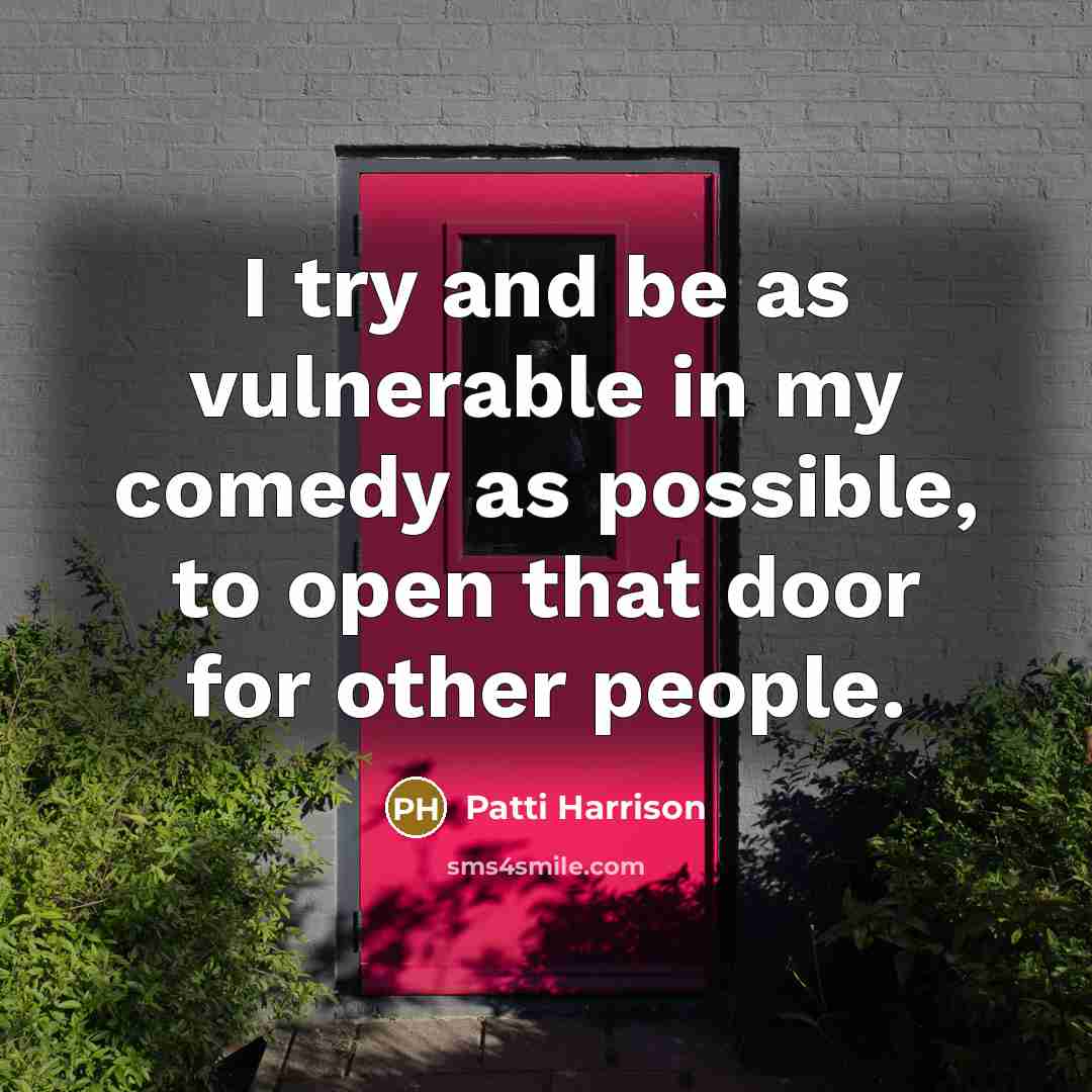 “I try and be as vulnerable in my comedy as possible, to open that door for other people.” quote by Patti Harrison