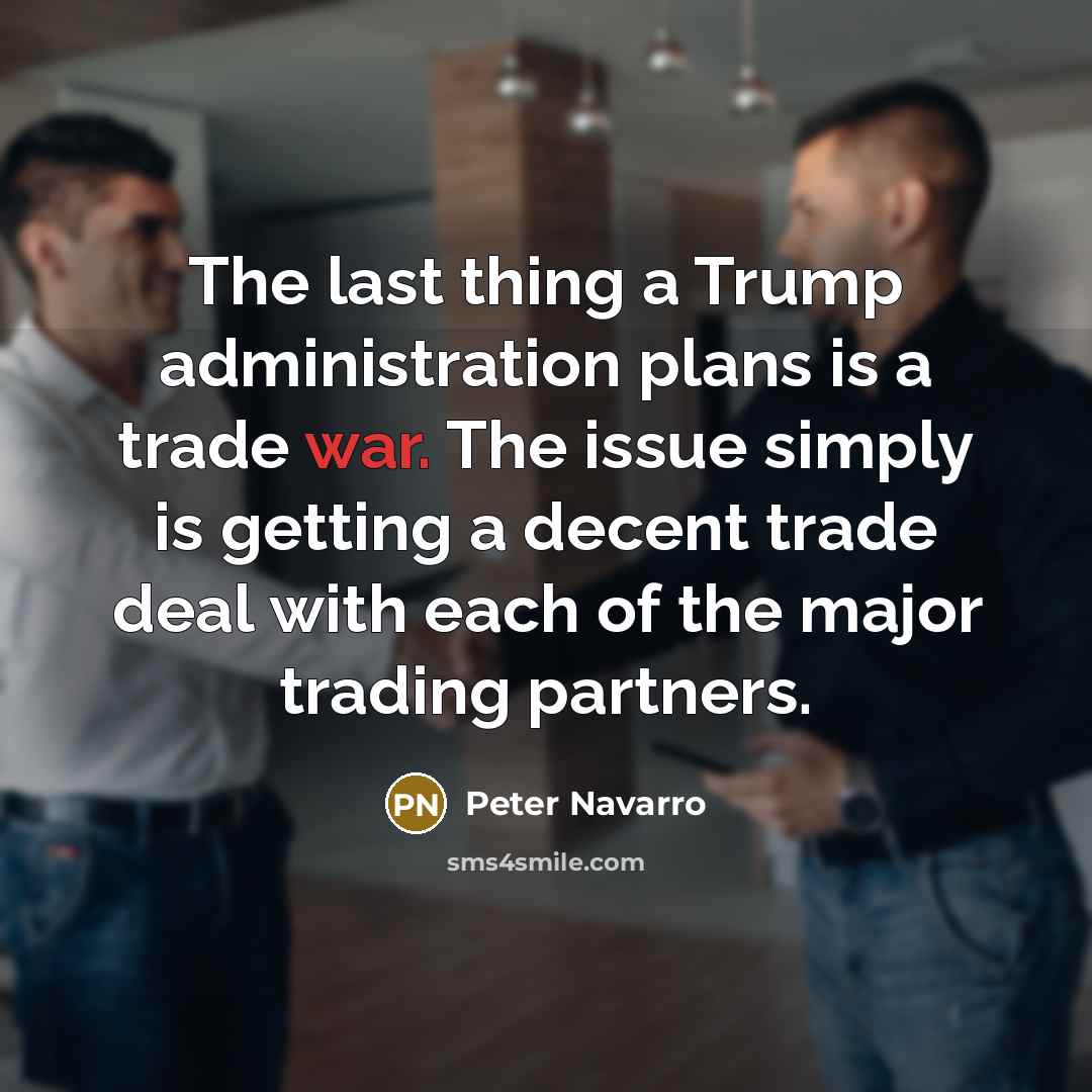 “The last thing a Trump administration plans is a trade war. The issue simply is getting a decent trade deal with each of the major trading partners.” quote by Peter Navarro