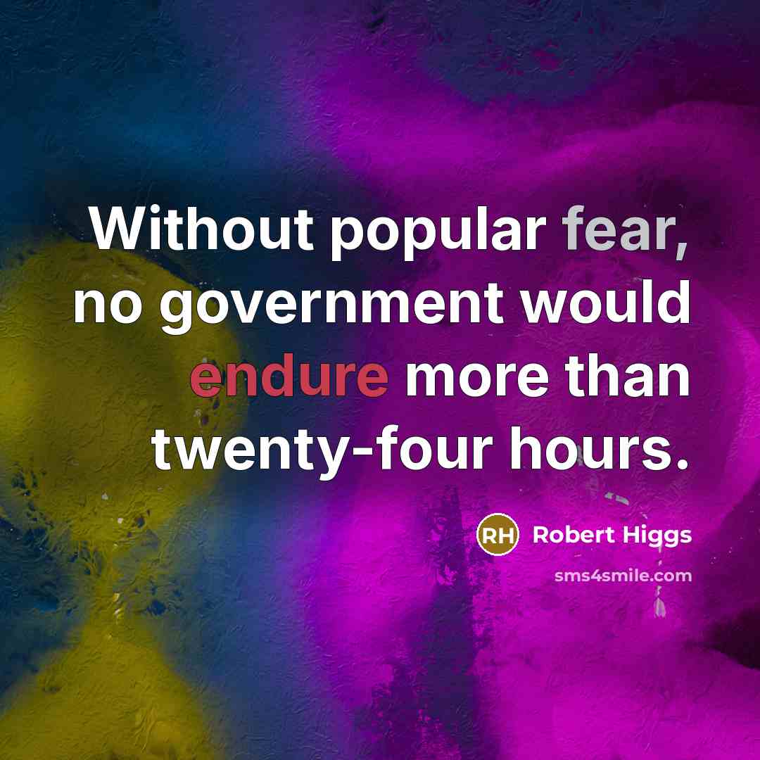 “Without popular fear, no government would endure more than twenty-four hours.” quote by Robert Higgs