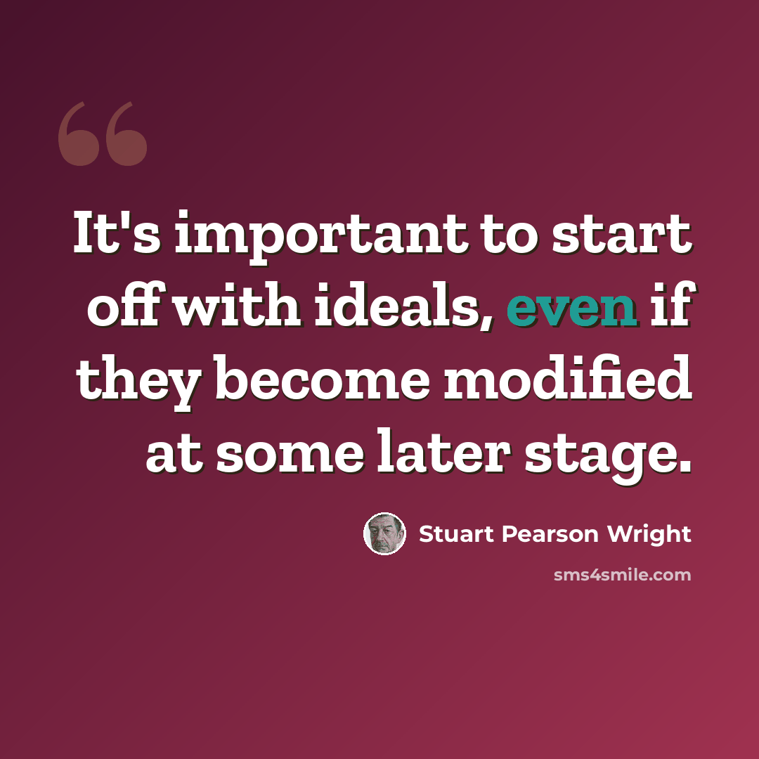 “It's important to start off with ideals, even if they become modified at some later stage.” quote by Stuart Pearson Wright