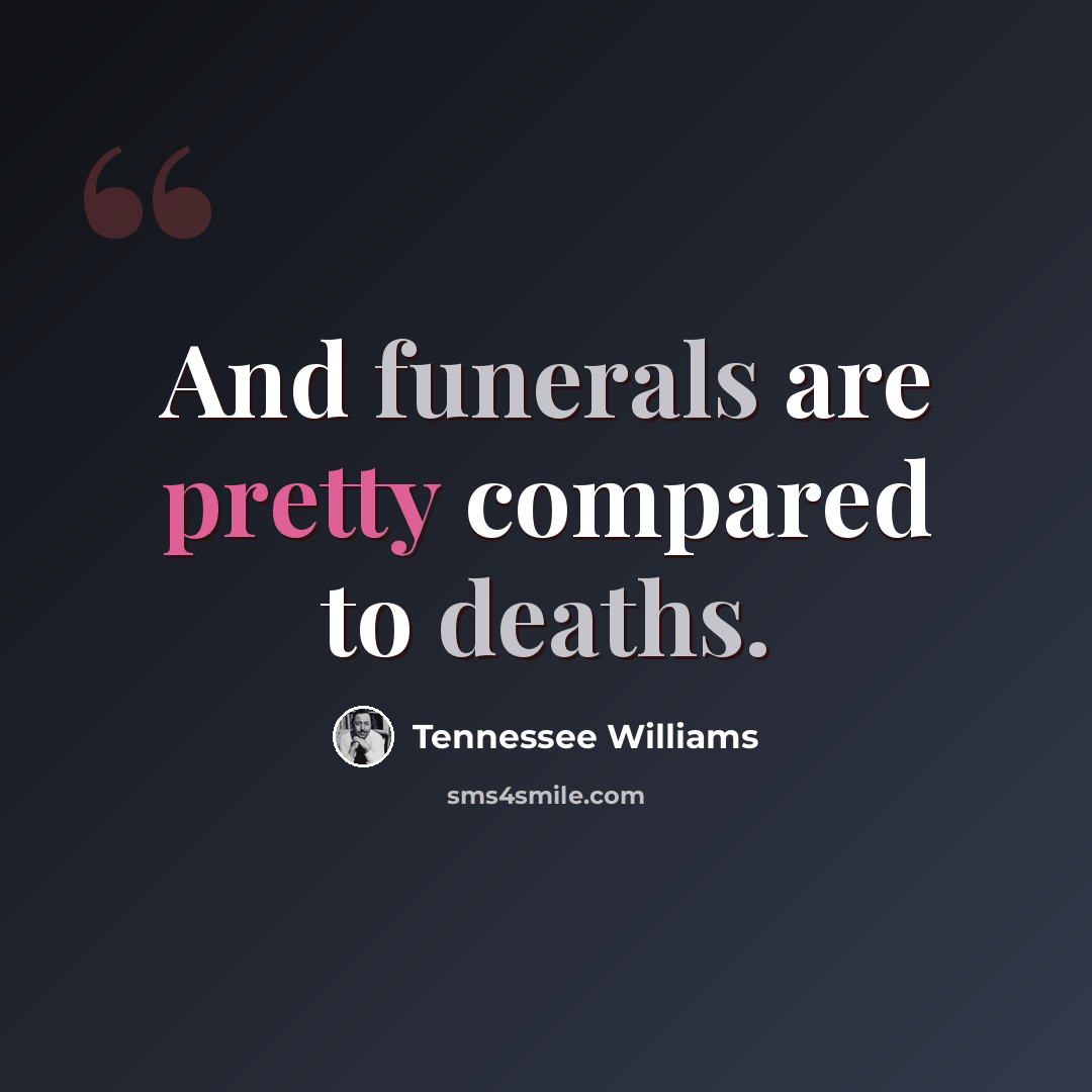 “And funerals are pretty compared to deaths.” quote by Tennessee Williams