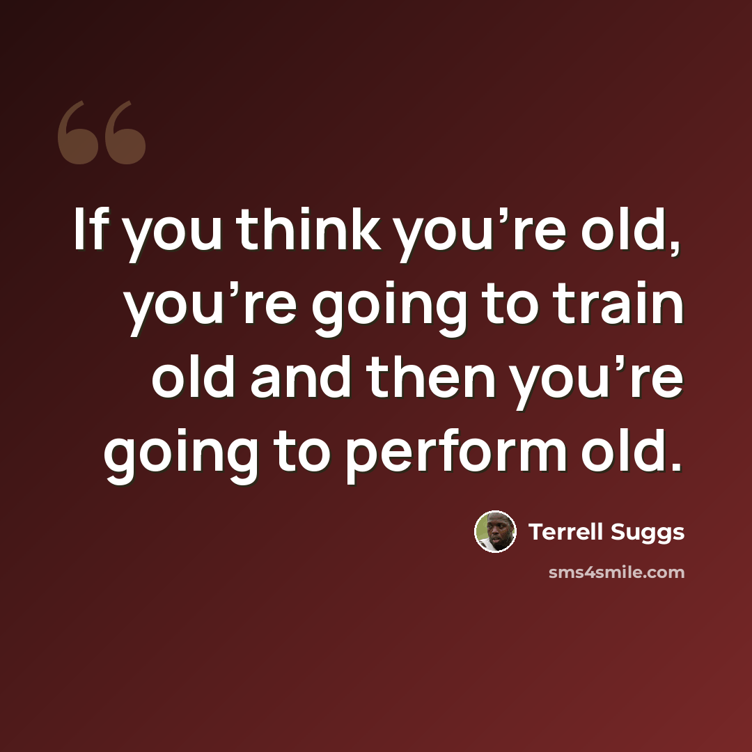 “If you think you're old, you're going to train old and then you're going to perform old.” quote by Terrell Suggs