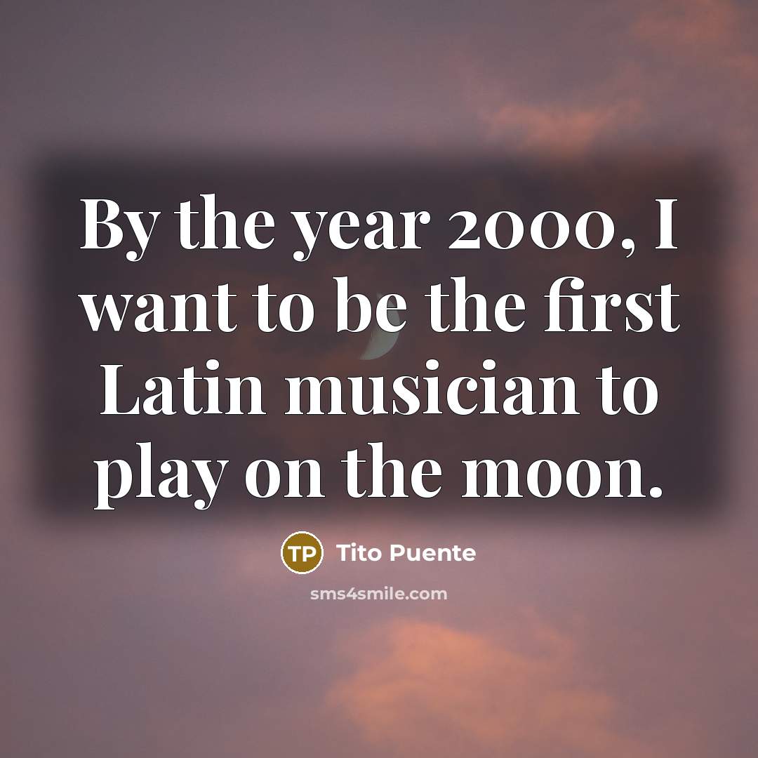 “By the year 2000, I want to be the first Latin musician to play on the moon.” quote by Tito Puente