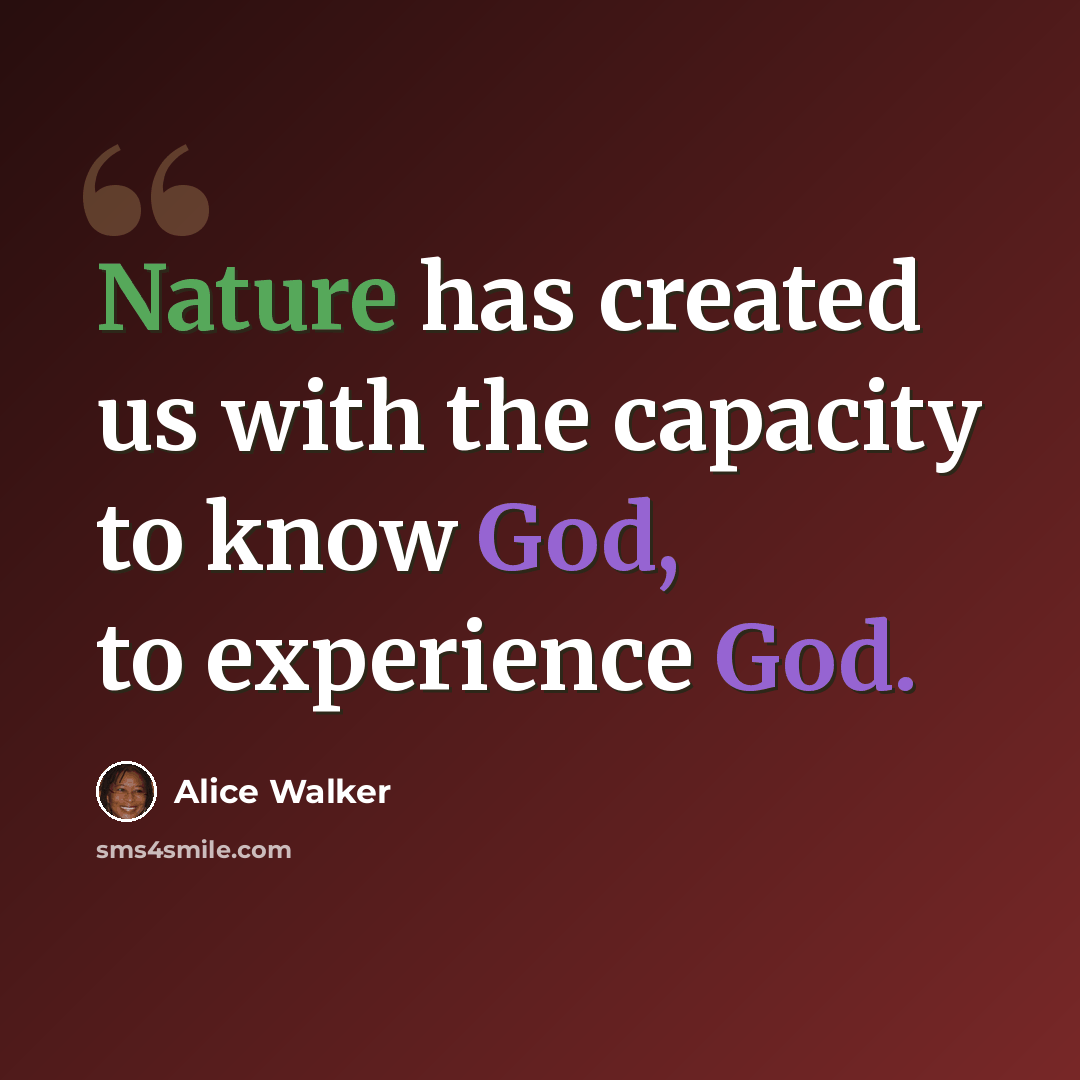 “Nature has created us with the capacity to know God, to experience God.” quote by Alice Walker