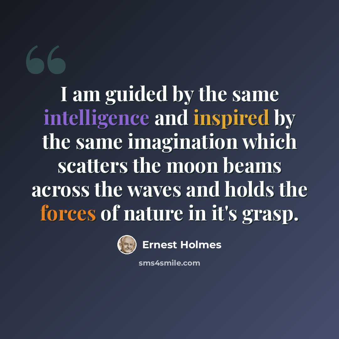 “I am guided by the same intelligence and inspired by the same imagination which scatters the moon beams across the waves and holds the forces of nature in it's grasp.” quote by Ernest Holmes