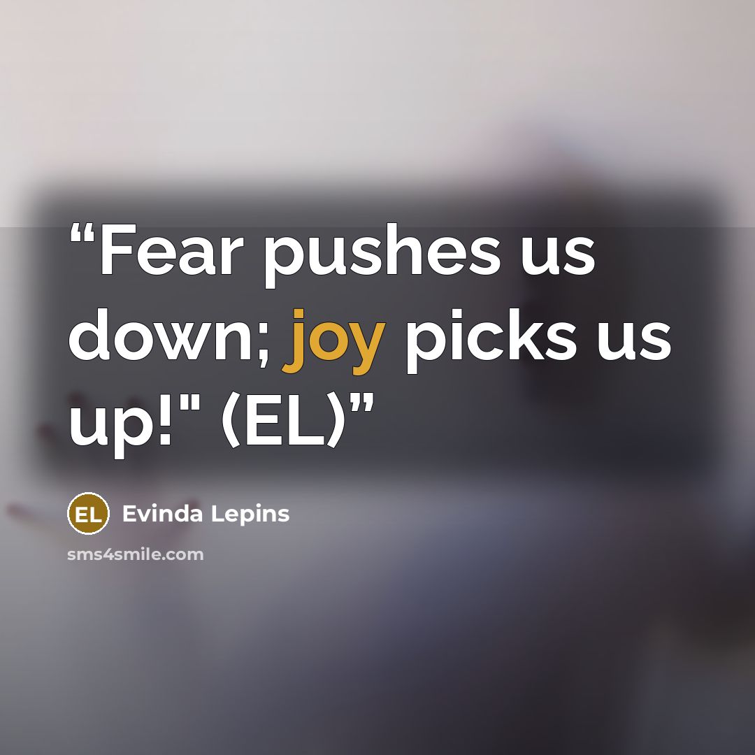 “Fear pushes us down; joy picks us up!" (EL)” quote by Evinda Lepins