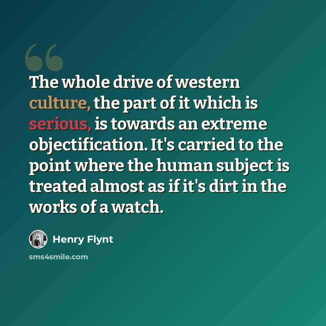 “The whole drive of western culture, the part of it which is serious, is towards an extreme objectification. It's carried to the point where the human subject is treated almost as if it's dirt in the works of a watch.” quote by Henry Flynt