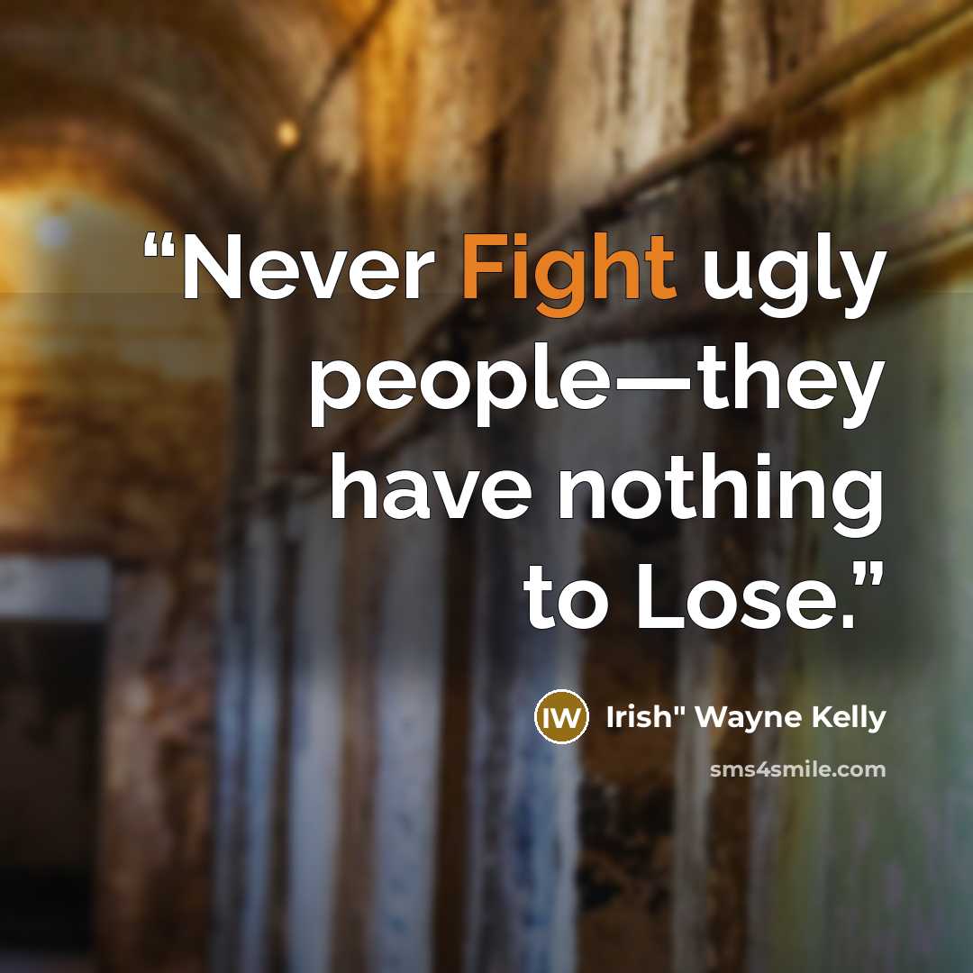 “Never Fight ugly people—they have nothing to Lose.” quote by Irish" Wayne Kelly