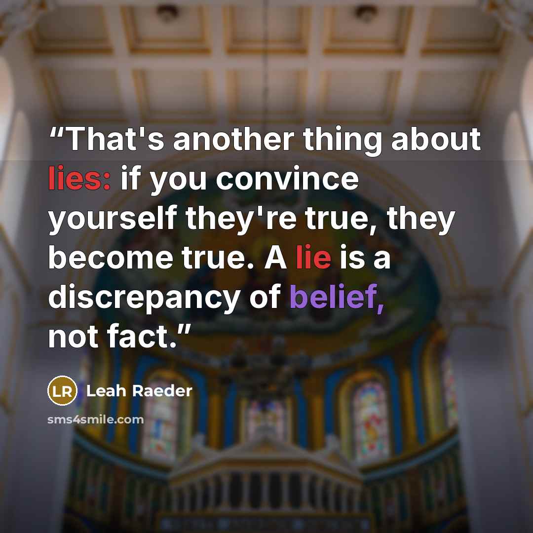 “That's another thing about lies: if you convince yourself they're true, they become true. A lie is a discrepancy of belief, not fact.” quote by Leah Raeder