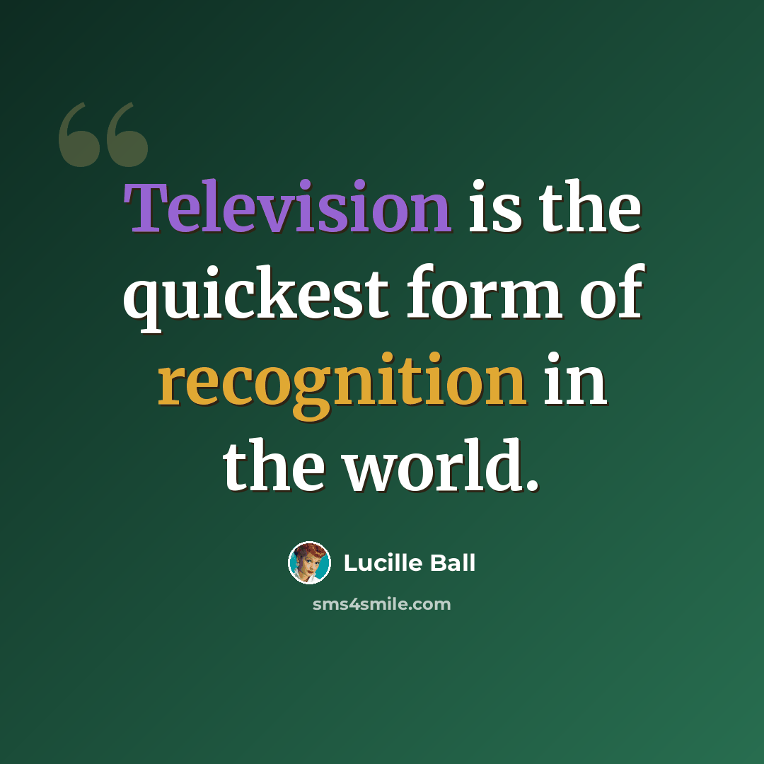 “Television is the quickest form of recognition in the world.” quote by Lucille Ball