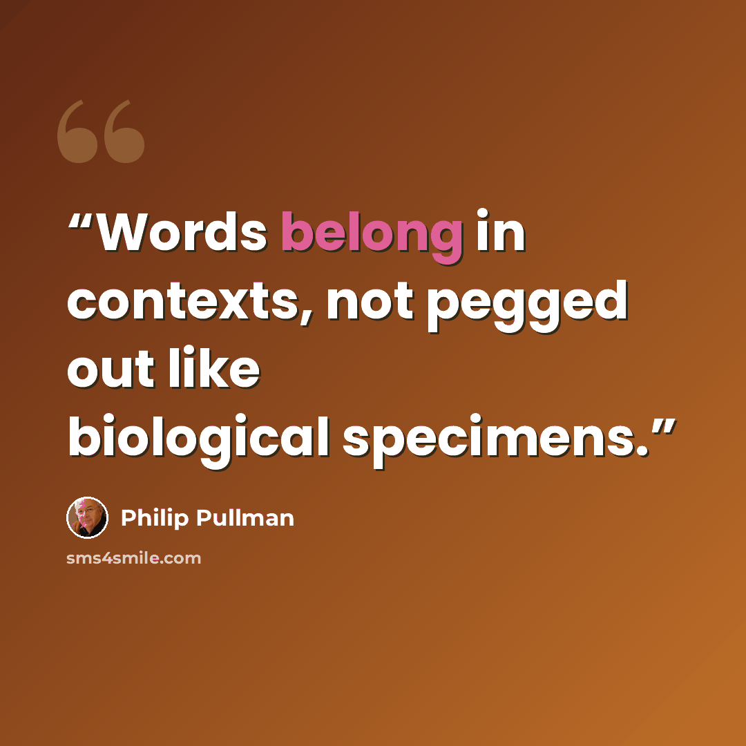 “Words belong in contexts, not pegged out like biological specimens.” quote by Philip Pullman