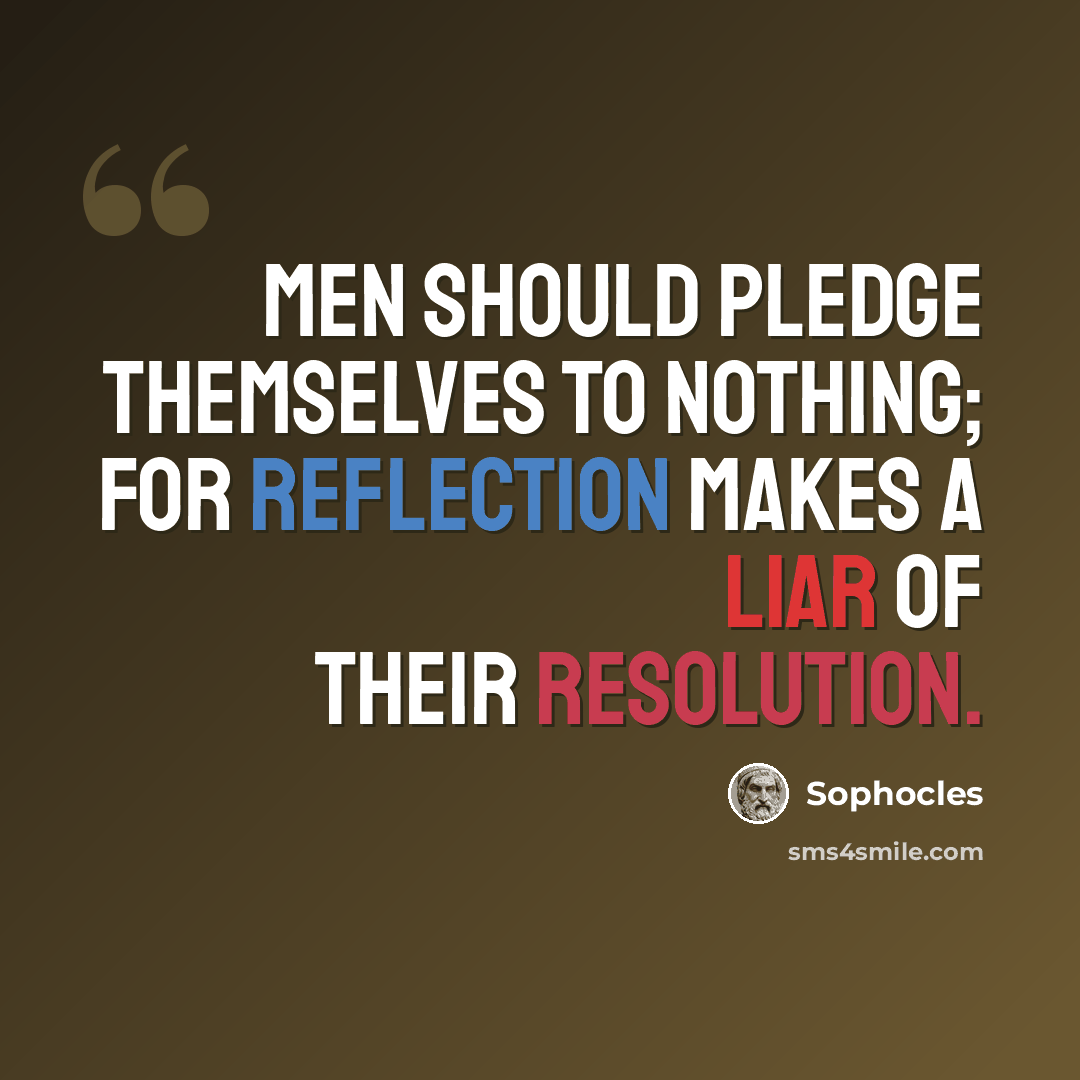 “Men should pledge themselves to nothing; for reflection makes a liar of their resolution.” quote by Sophocles