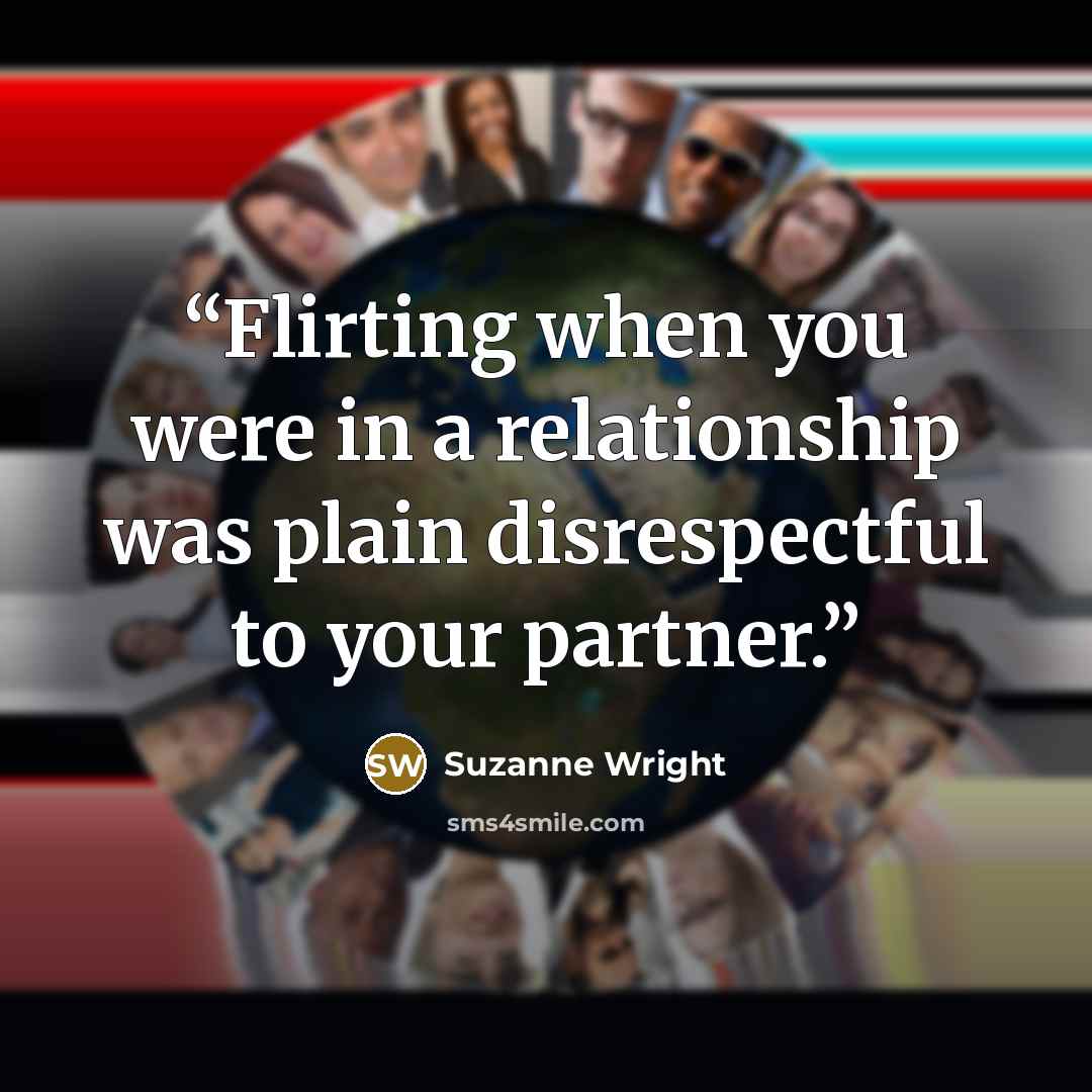 “Flirting when you were in a relationship was plain disrespectful to your partner.” quote by Suzanne Wright