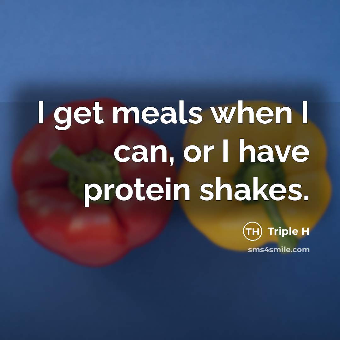 “I get meals when I can, or I have protein shakes.” quote by Triple H