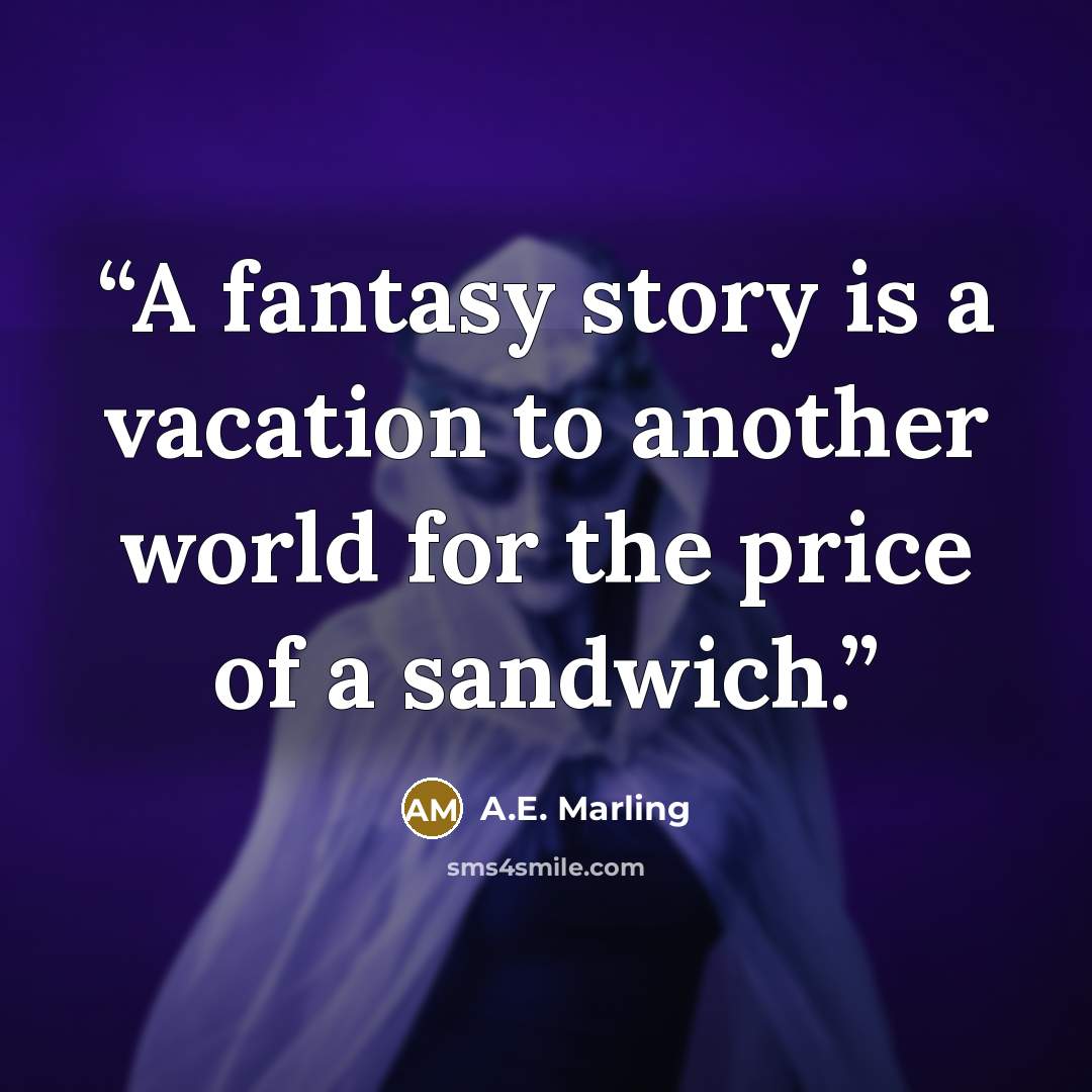 “A fantasy story is a vacation to another world for the price of a sandwich.” quote by A.E. Marling