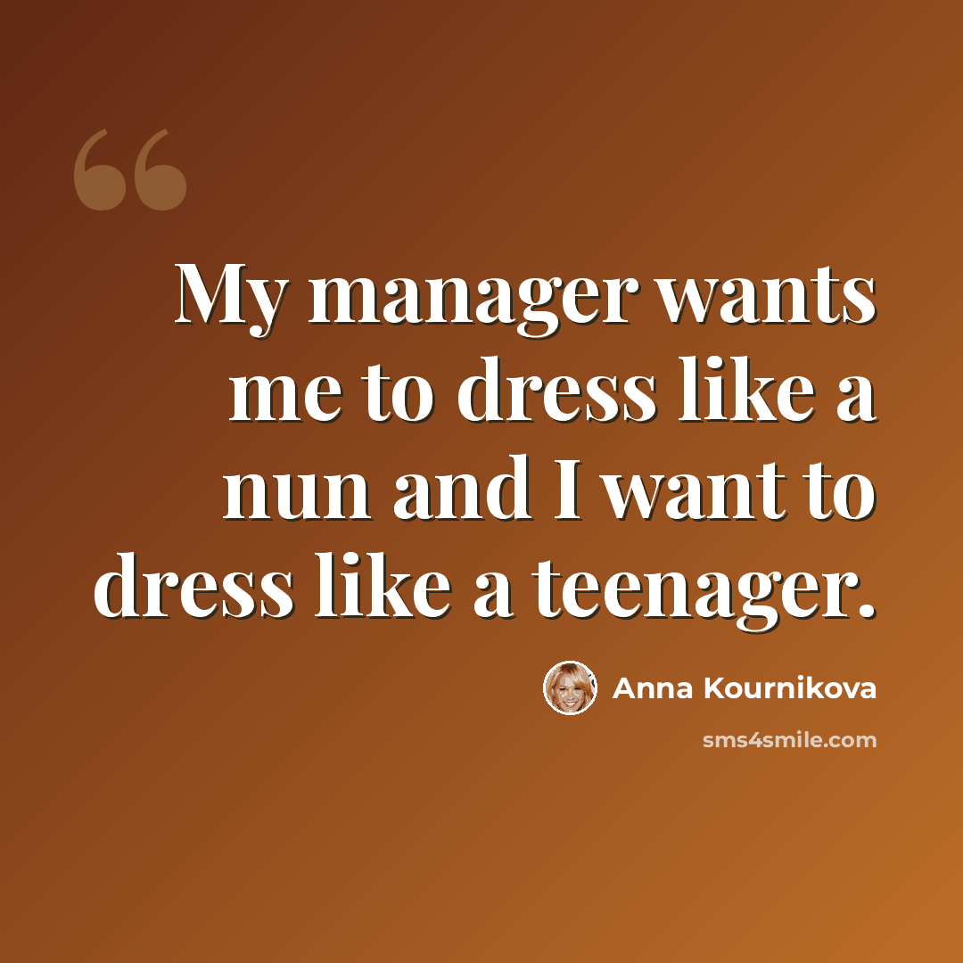 “My manager wants me to dress like a nun and I want to dress like a teenager.” quote by Anna Kournikova