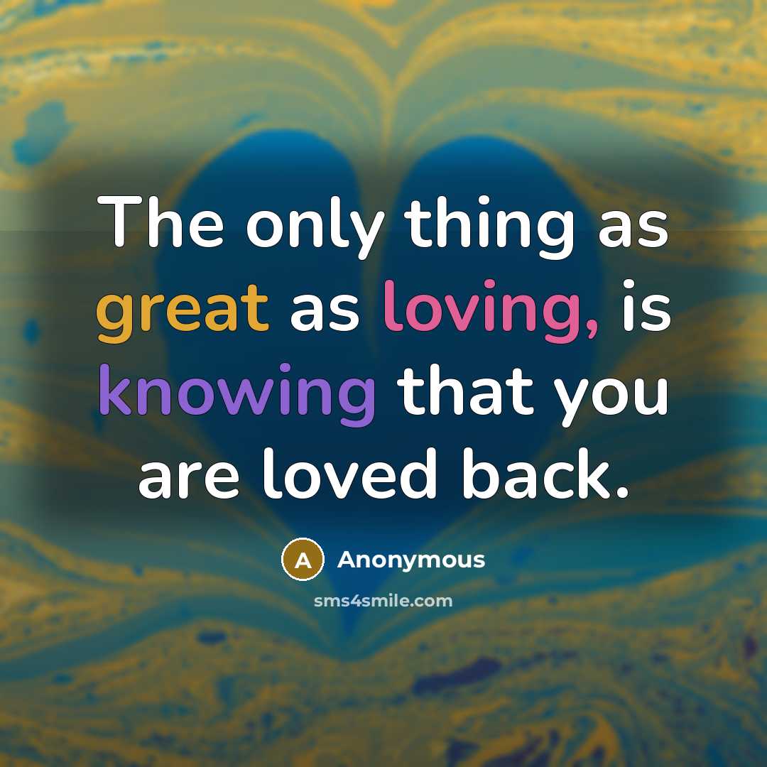 “The only thing as great as loving, is knowing that you are loved back.” quote by Anonymous