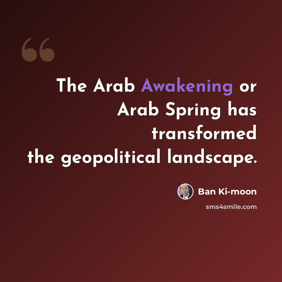 “The Arab Awakening or Arab Spring has transformed the geopolitical landscape.” quote by Ban Ki-moon