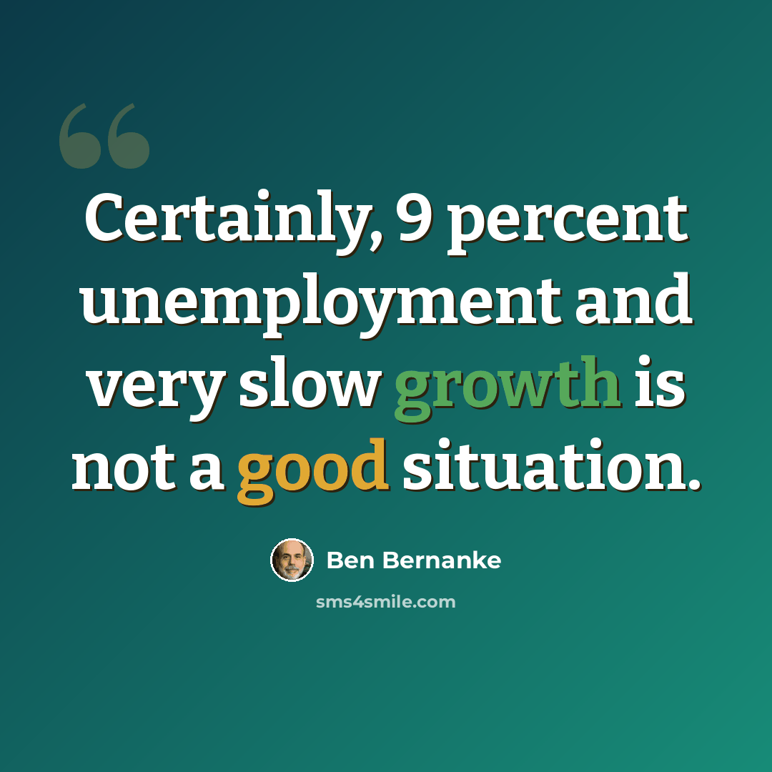 “Certainly, 9 percent unemployment and very slow growth is not a good situation.” quote by Ben Bernanke