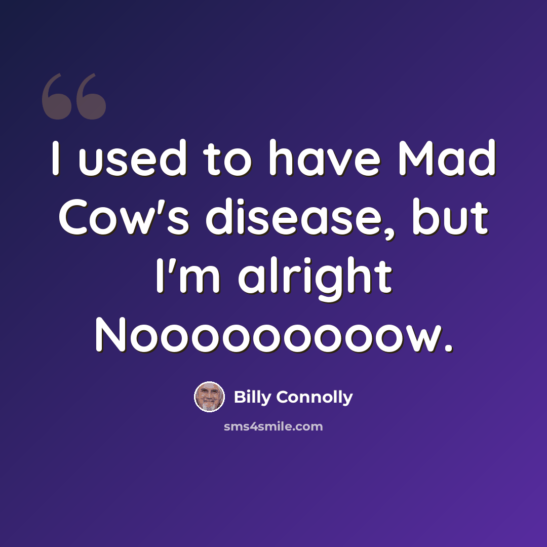 “I used to have Mad Cow's disease, but I'm alright Nooooooooow.” quote by Billy Connolly