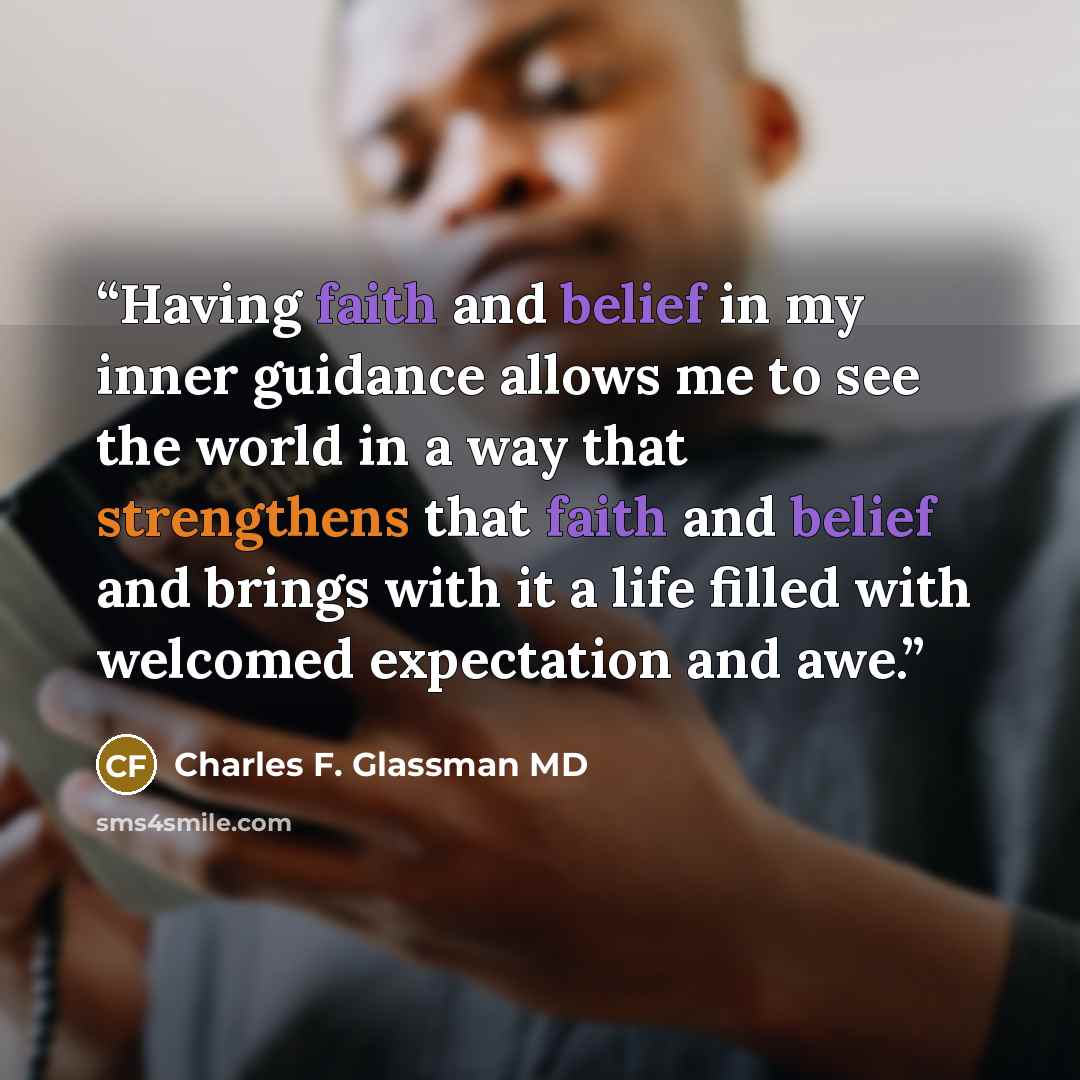 “Having faith and belief in my inner guidance allows me to see the world in a way that strengthens that faith and belief and brings with it a life filled with welcomed expectation and awe.” quote by Charles F. Glassman MD