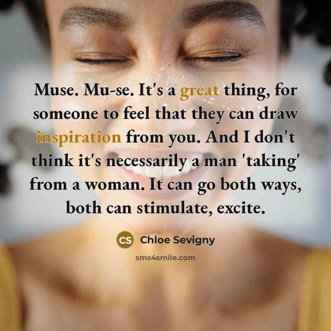 “Muse. Mu-se. It's a great thing, for someone to feel that they can draw inspiration from you. And I don't think it's necessarily a man 'taking' from a woman. It can go both ways, both can stimulate, excite.” quote by Chloe Sevigny