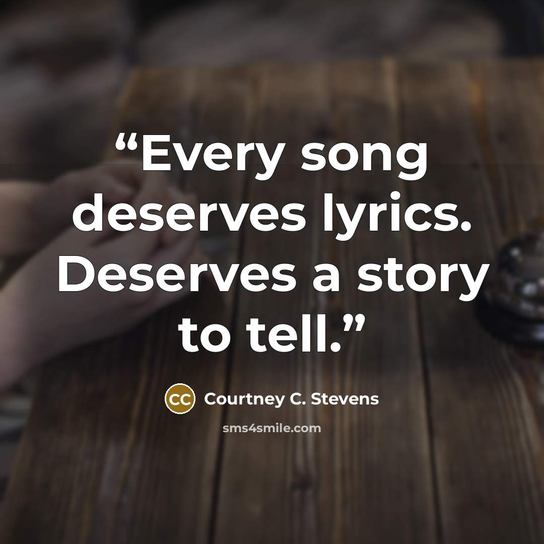 “Every song deserves lyrics. Deserves a story to tell.” quote by Courtney C. Stevens