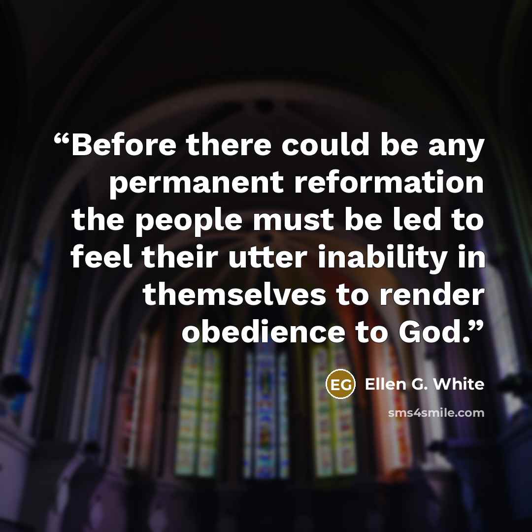 “Before there could be any permanent reformation the people must be led to feel their utter inability in themselves to render obedience to God.” quote by Ellen G. White