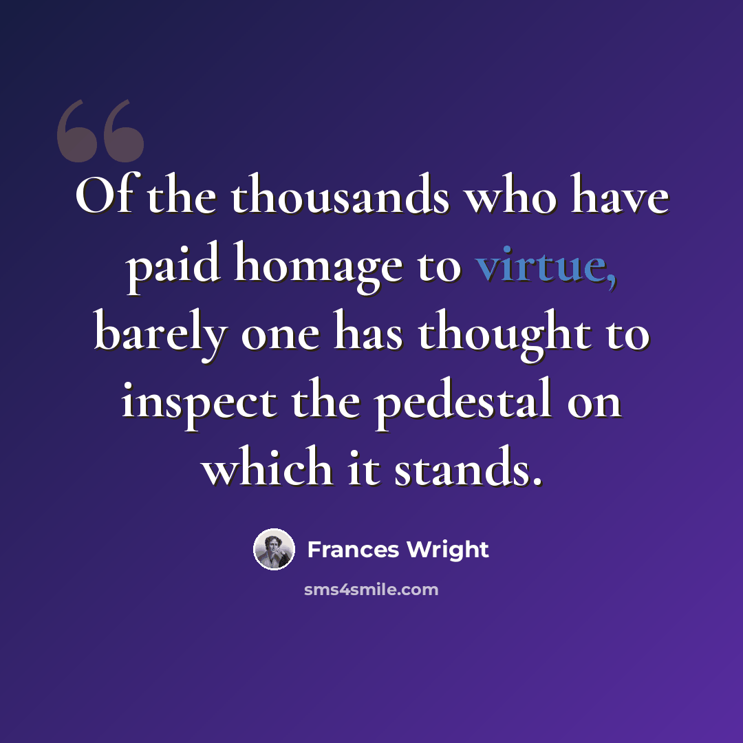 “Of the thousands who have paid homage to virtue, barely one has thought to inspect the pedestal on which it stands.” quote by Frances Wright