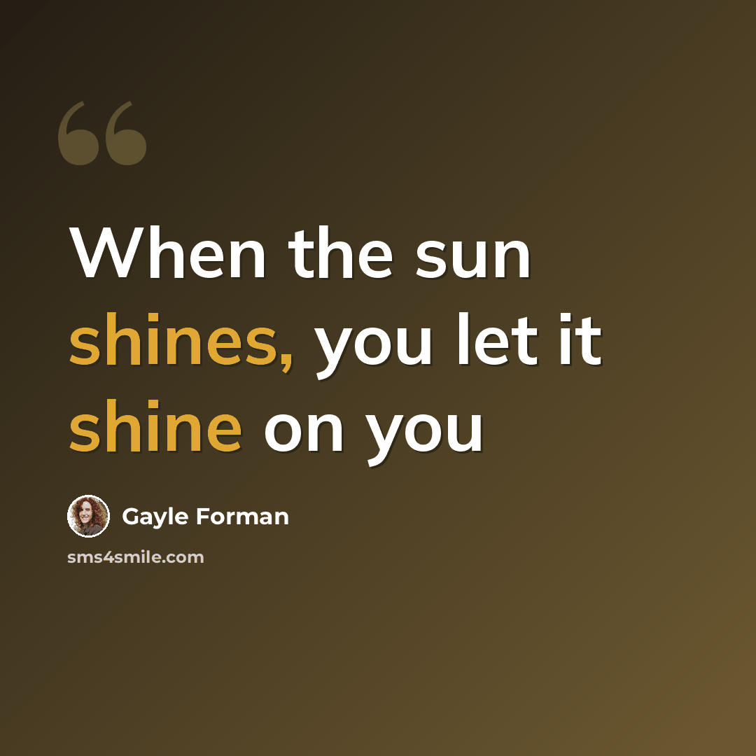 “When the sun shines, you let it shine on you” quote by Gayle Forman