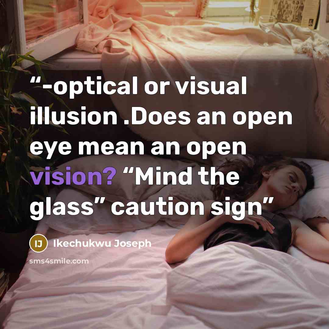 “-optical or visual illusion .Does an open eye mean an open vision? “Mind the glass” caution sign” quote by Ikechukwu Joseph