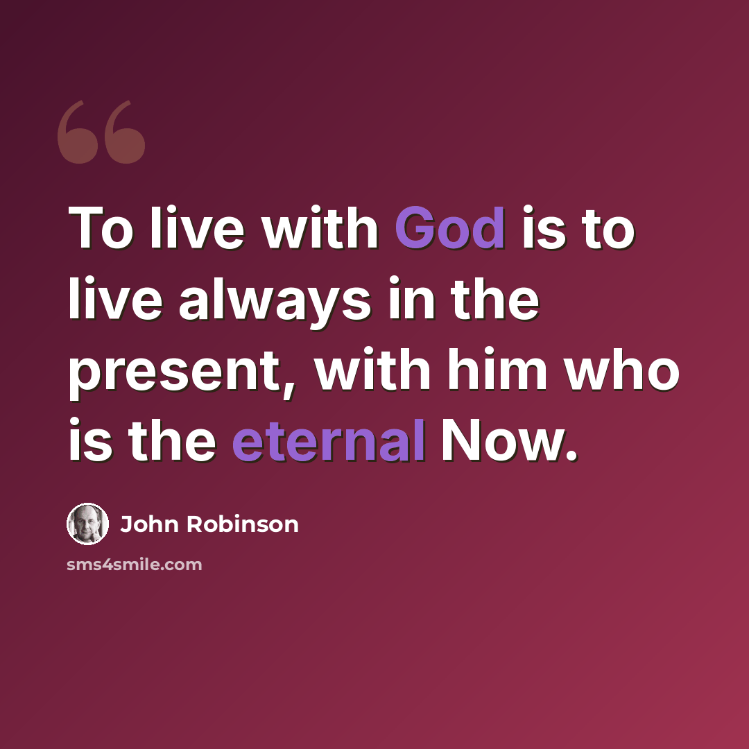 “To live with God is to live always in the present, with him who is the eternal Now.” quote by John Robinson