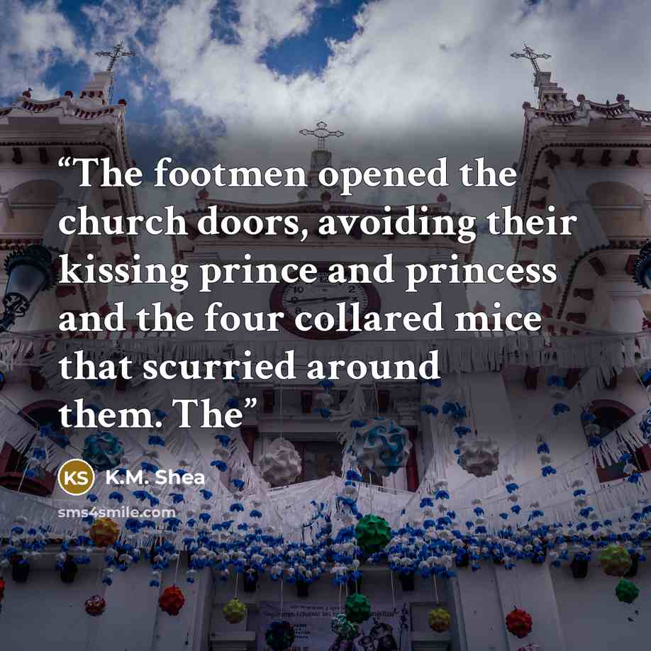 “The footmen opened the church doors, avoiding their kissing prince and princess and the four collared mice that scurried around them. The” quote by K.M. Shea