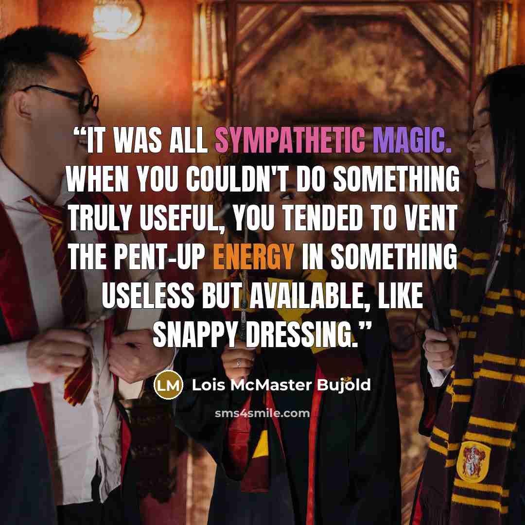 “It was all sympathetic magic. When you couldn't do something truly useful, you tended to vent the pent-up energy in something useless but available, like snappy dressing.” quote by Lois McMaster Bujold