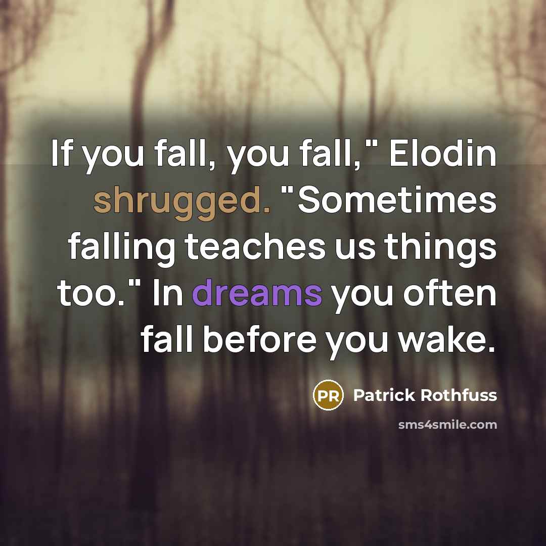 “If you fall, you fall," Elodin shrugged. "Sometimes falling teaches us things too." In dreams you often fall before you wake.” quote by Patrick Rothfuss