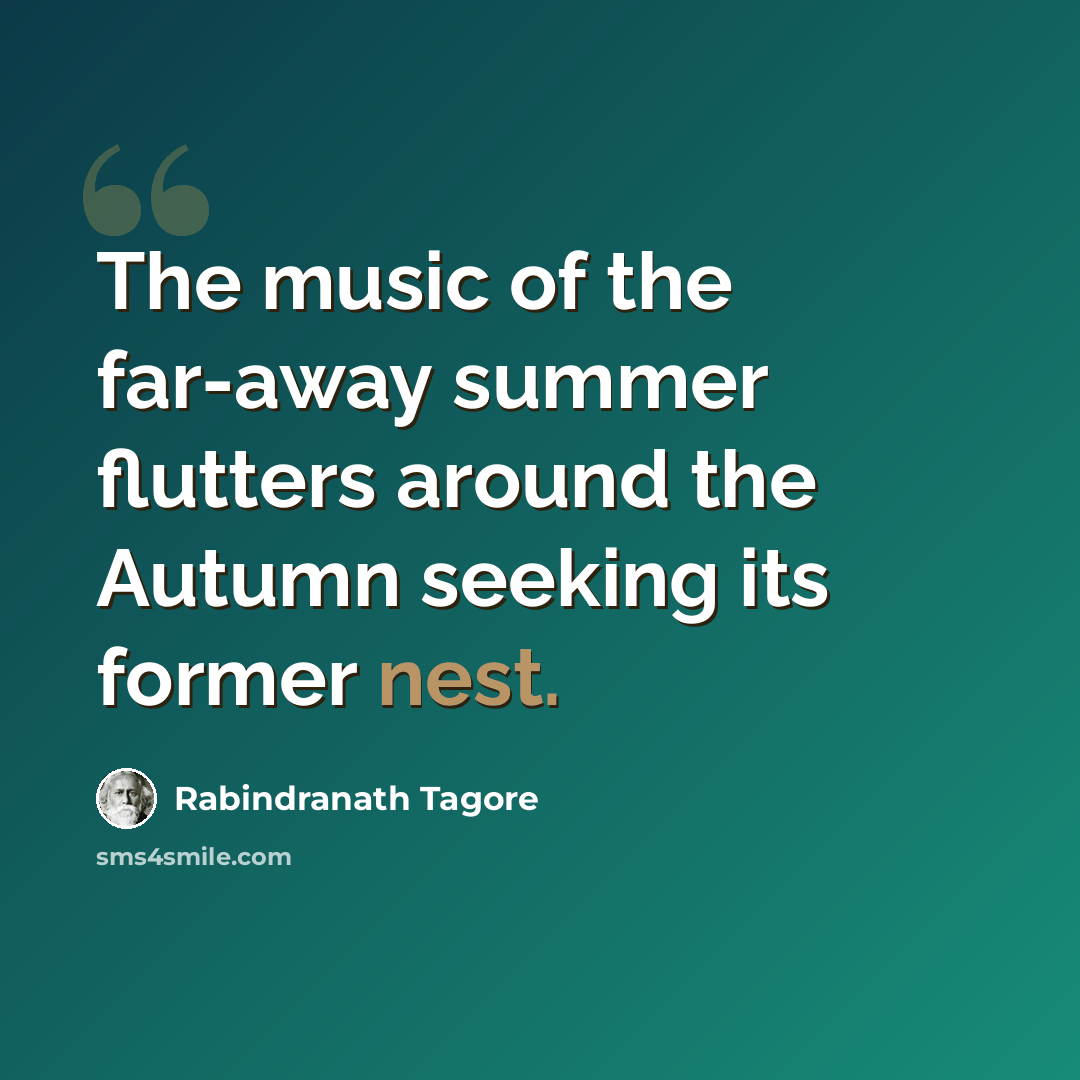 “The music of the far-away summer flutters around the Autumn seeking its former nest.” quote by Rabindranath Tagore