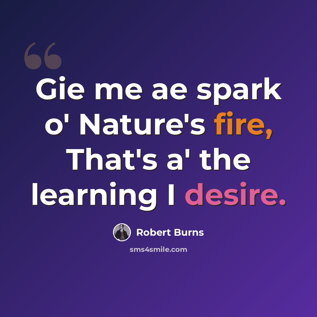 “Gie me ae spark o' Nature's fire, That's a' the learning I desire.” quote by Robert Burns