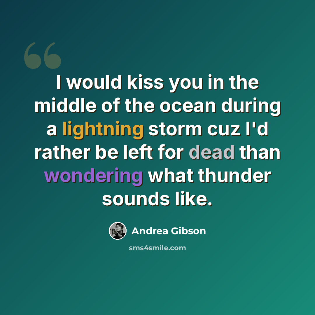 “I would kiss you in the middle of the ocean during a lightning storm cuz I'd rather be left for dead than wondering what thunder sounds like.” quote by Andrea Gibson