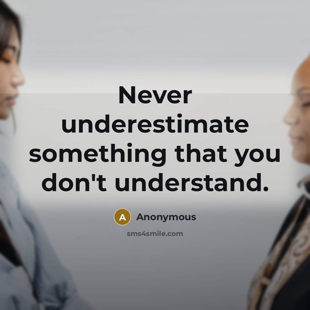 “Never underestimate something that you don't understand.” quote by Anonymous