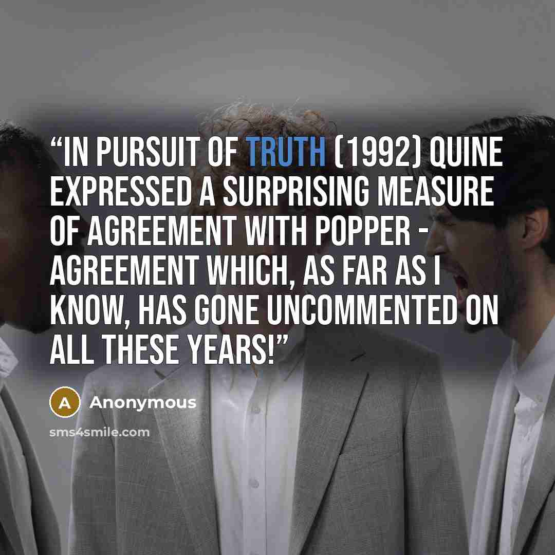 “In Pursuit of Truth (1992) Quine expressed a surprising measure of agreement with Popper - agreement which, as far as I know, has gone uncommented on all these years!” quote by Anonymous