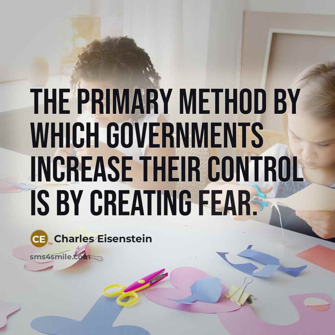 “The primary method by which governments increase their control is by creating fear.” quote by Charles Eisenstein