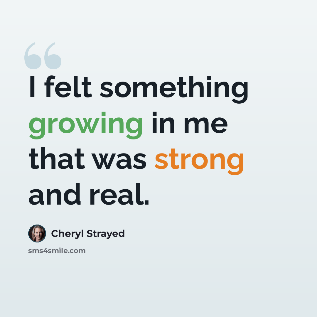 “I felt something growing in me that was strong and real.” quote by Cheryl Strayed